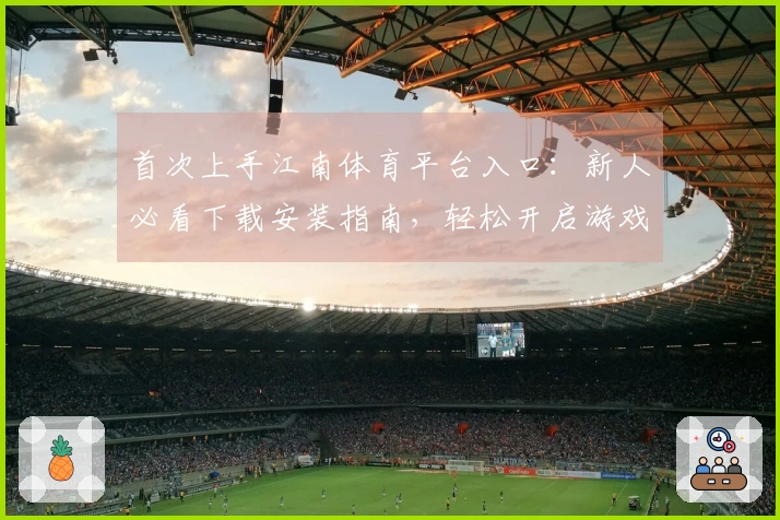 首次上手江南体育平台入口：新人必看下载安装指南，轻松开启游戏之旅
