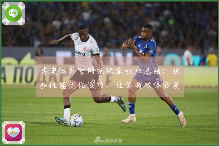 博澳体育官网老玩家吐血总结：这些性能优化技巧，让你游戏体验质的飞跃